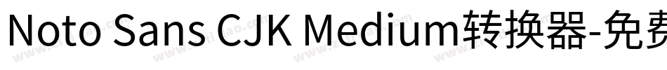 Noto Sans CJK Medium转换器字体转换